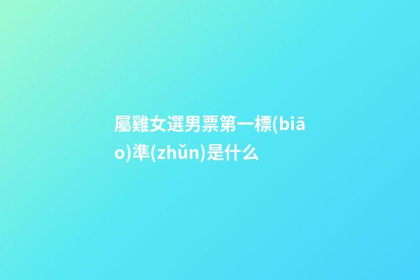 屬雞女選男票第一標(biāo)準(zhǔn)是什么