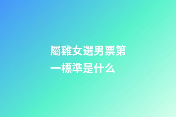 屬雞女選男票第一標準是什么