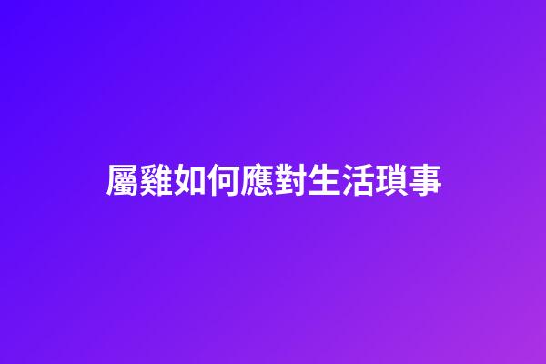 屬雞如何應對生活瑣事