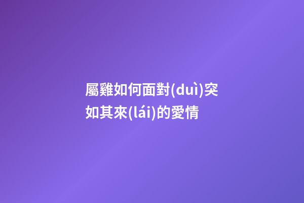 屬雞如何面對(duì)突如其來(lái)的愛情