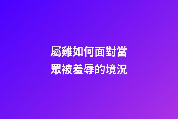 屬雞如何面對當眾被羞辱的境況