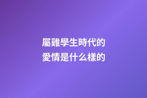 屬雞學生時代的愛情是什么樣的