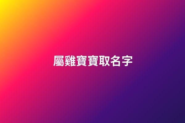 屬雞寶寶取名字(屬雞寶寶取名字大全集)-第1張-寶寶起名-玄機派