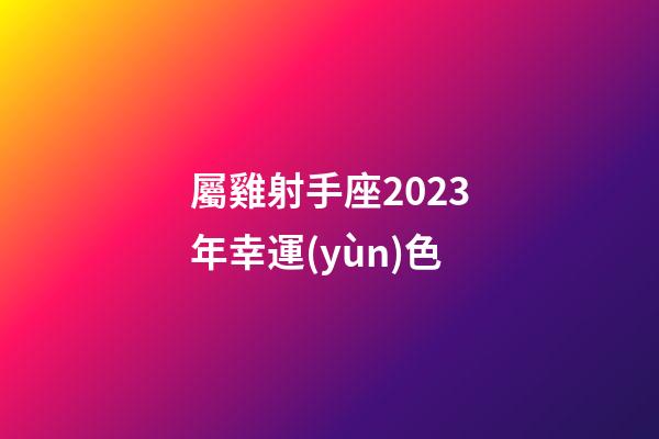 屬雞射手座2023年幸運(yùn)色-第1張-星座運(yùn)勢-玄機(jī)派