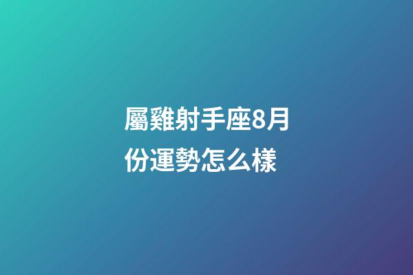 屬雞射手座8月份運勢怎么樣-第1張-星座運勢-玄機派