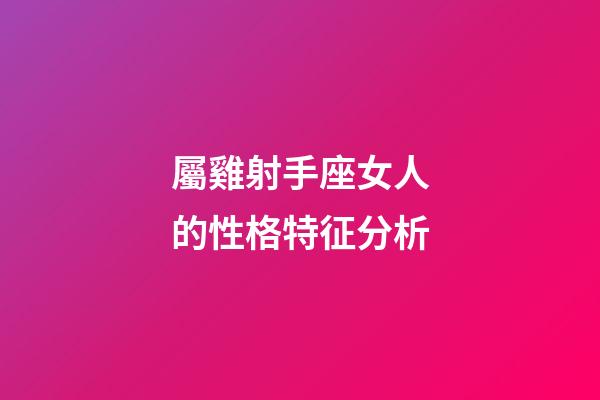 屬雞射手座女人的性格特征分析-第1張-星座運勢-玄機派