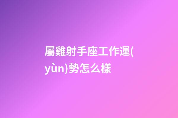 屬雞射手座工作運(yùn)勢怎么樣-第1張-星座運(yùn)勢-玄機(jī)派