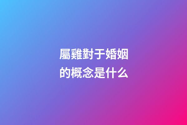 屬雞對于婚姻的概念是什么