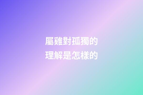 屬雞對孤獨的理解是怎樣的