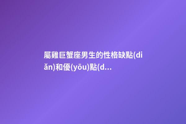 屬雞巨蟹座男生的性格缺點(diǎn)和優(yōu)點(diǎn)
