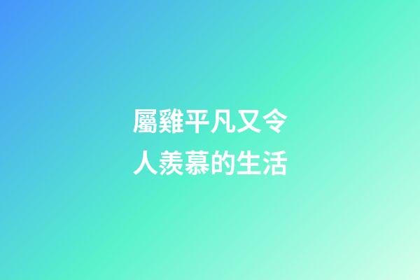 屬雞平凡又令人羨慕的生活