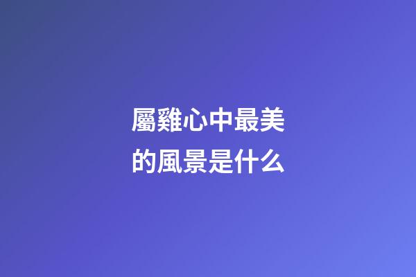 屬雞心中最美的風景是什么