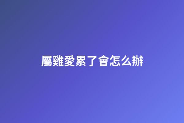 屬雞愛累了會怎么辦