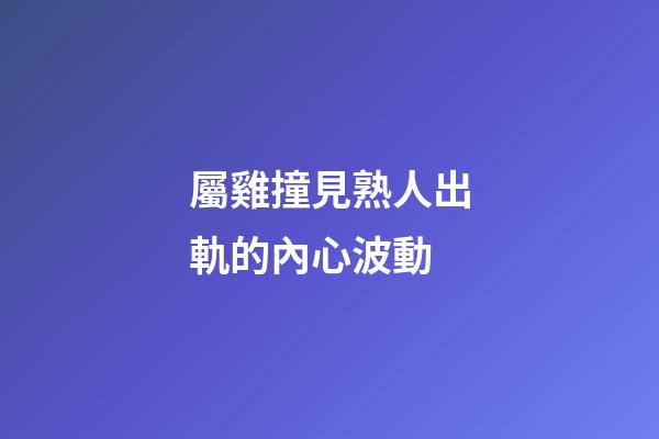 屬雞撞見熟人出軌的內心波動