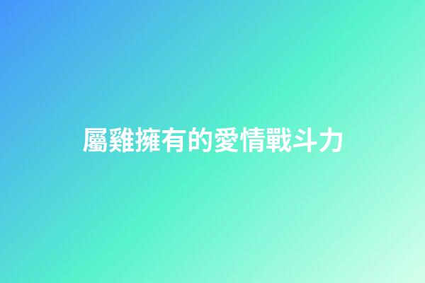 屬雞擁有的愛情戰斗力