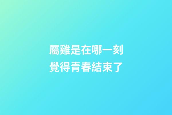 屬雞是在哪一刻覺得青春結束了