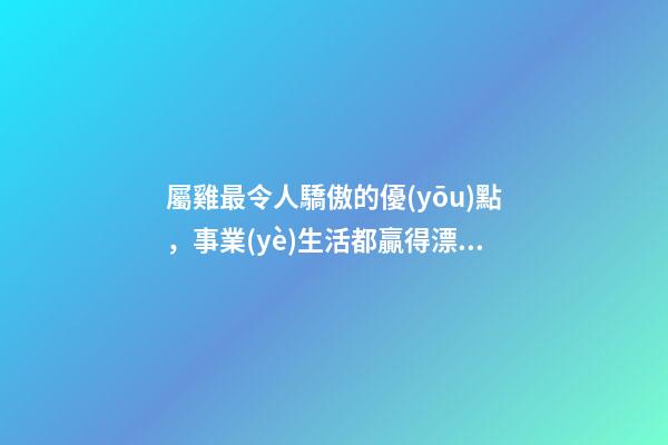 屬雞最令人驕傲的優(yōu)點，事業(yè)生活都贏得漂亮