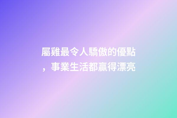 屬雞最令人驕傲的優點，事業生活都贏得漂亮