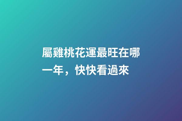 屬雞桃花運最旺在哪一年，快快看過來