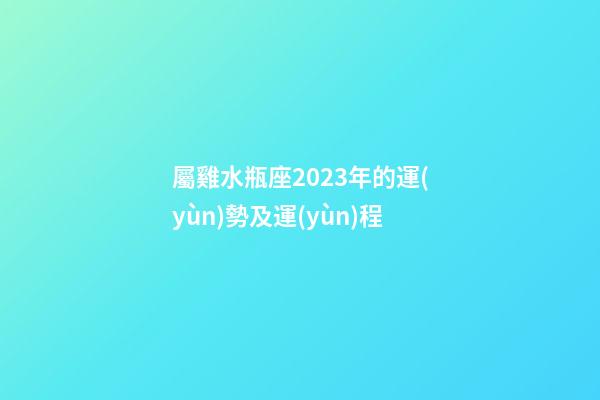 屬雞水瓶座2023年的運(yùn)勢及運(yùn)程-第1張-星座運(yùn)勢-玄機(jī)派