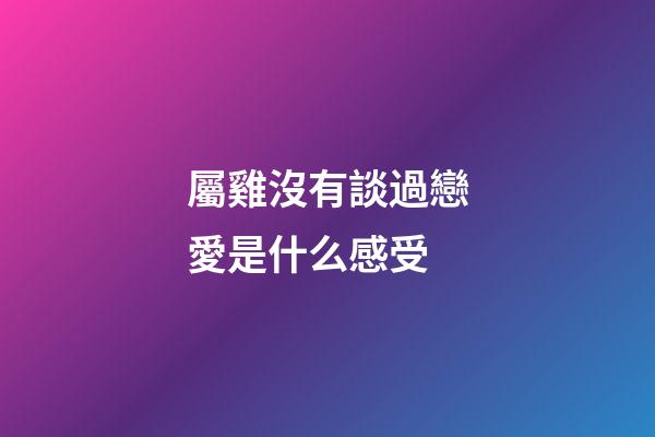 屬雞沒有談過戀愛是什么感受