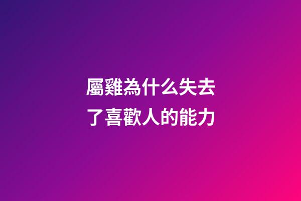 屬雞為什么失去了喜歡人的能力
