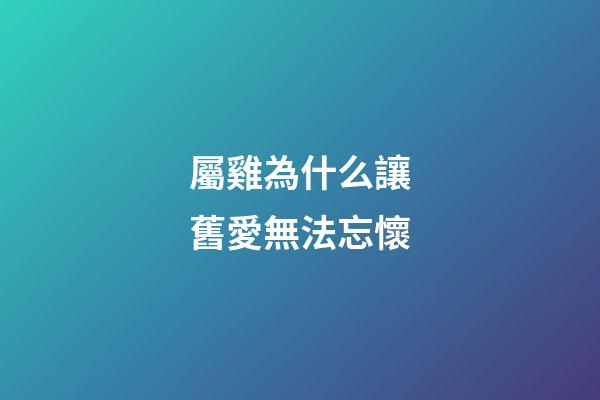 屬雞為什么讓舊愛無法忘懷
