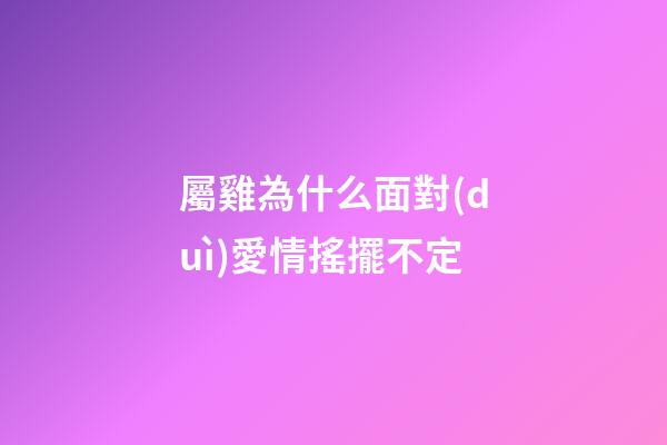 屬雞為什么面對(duì)愛情搖擺不定