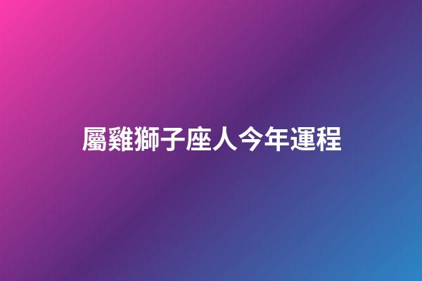 屬雞獅子座人今年運程