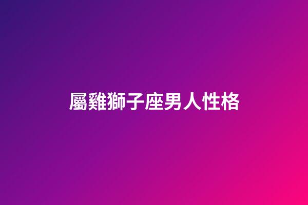 屬雞獅子座男人性格-第1張-星座運勢-玄機派