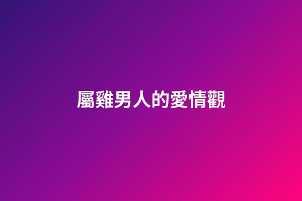 屬雞男人的愛情觀