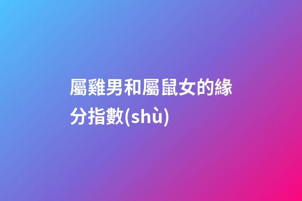屬雞男和屬鼠女的緣分指數(shù)