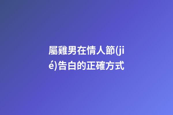屬雞男在情人節(jié)告白的正確方式