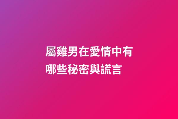 屬雞男在愛情中有哪些秘密與謊言