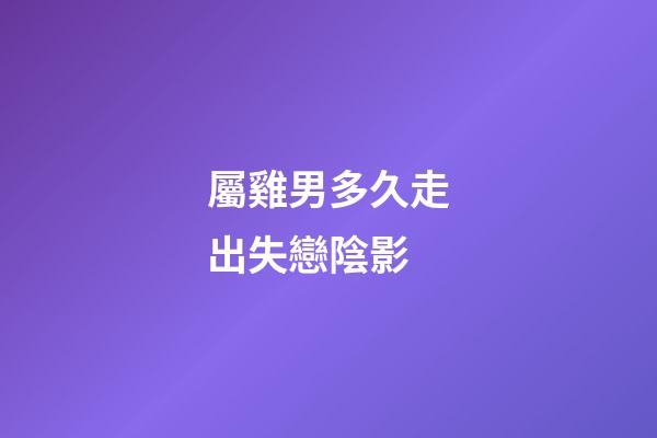 屬雞男多久走出失戀陰影