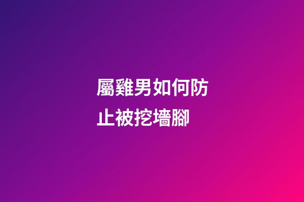 屬雞男如何防止被挖墻腳