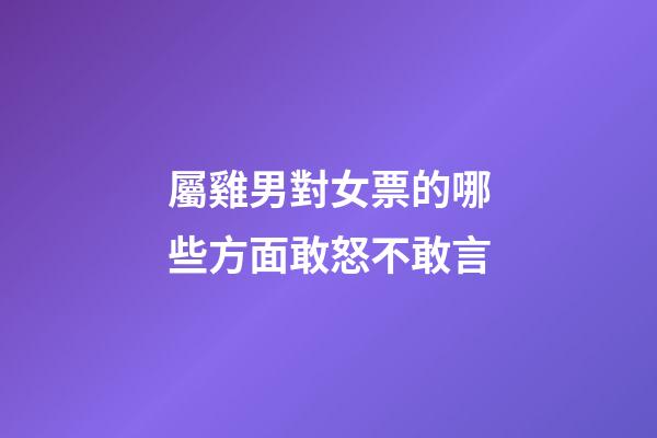屬雞男對女票的哪些方面敢怒不敢言