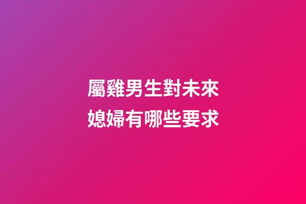 屬雞男生對未來媳婦有哪些要求