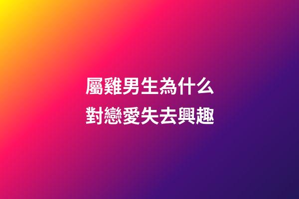 屬雞男生為什么對戀愛失去興趣