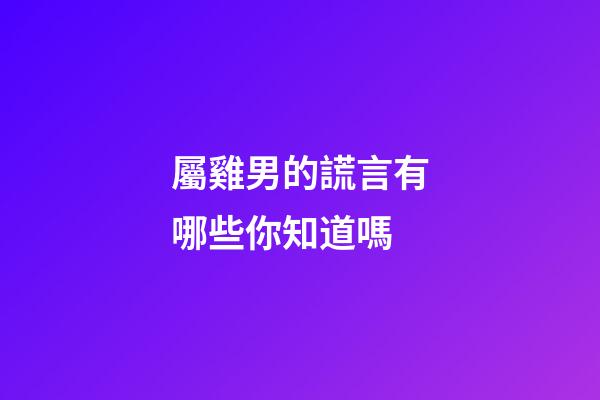 屬雞男的謊言有哪些你知道嗎