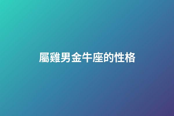 屬雞男金牛座的性格-第1張-星座運勢-玄機派