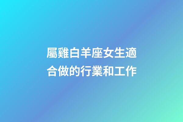 屬雞白羊座女生適合做的行業和工作-第1張-星座運勢-玄機派