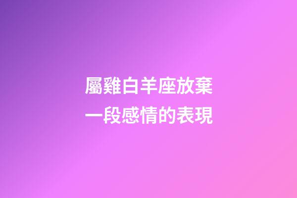 屬雞白羊座放棄一段感情的表現-第1張-星座運勢-玄機派