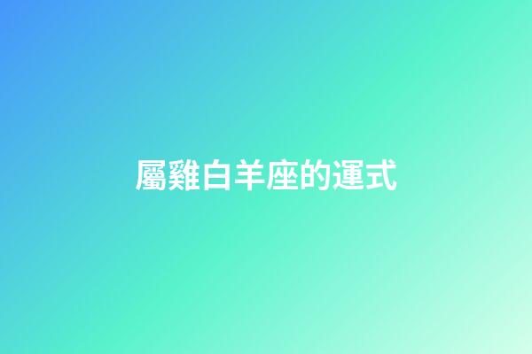 屬雞白羊座的運式-第1張-星座運勢-玄機派