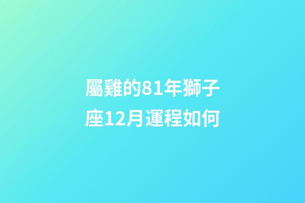 屬雞的81年獅子座12月運程如何-第1張-星座運勢-玄機派