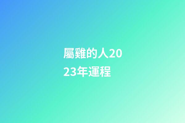 屬雞的人2023年運程（2023年屬雞人的運程）-第1張-星座運勢-玄機派