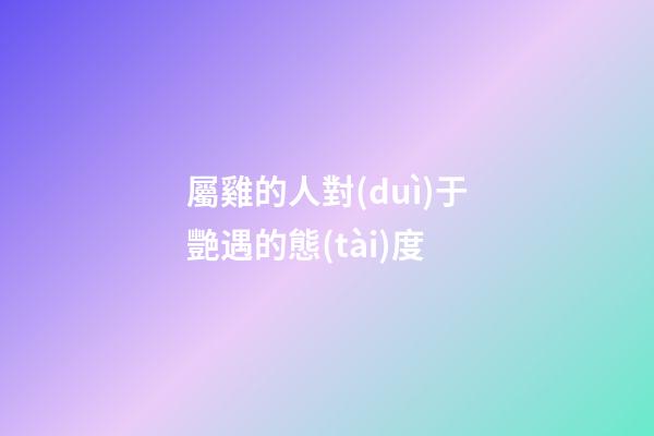 屬雞的人對(duì)于艷遇的態(tài)度