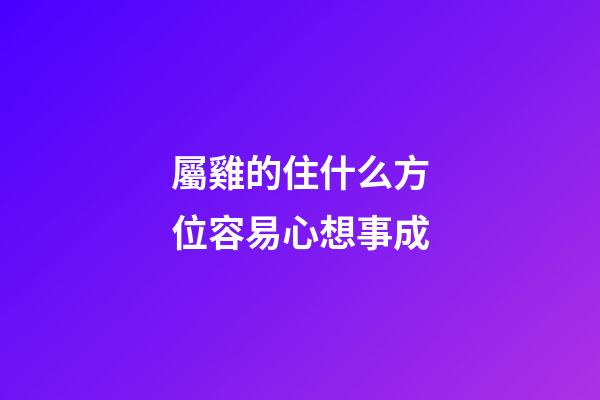 屬雞的住什么方位容易心想事成