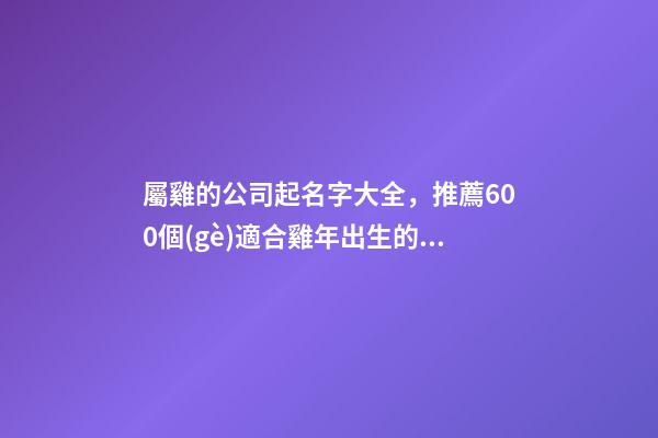 屬雞的公司起名字大全，推薦600個(gè)適合雞年出生的寶寶名字大全-第1張-觀點(diǎn)-玄機(jī)派