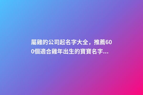 屬雞的公司起名字大全，推薦600個適合雞年出生的寶寶名字大全